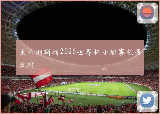 麦卡利斯特2026世界杯小组赛任务分析