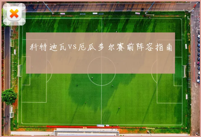 科特迪瓦vs厄瓜多尔赛前阵容指南