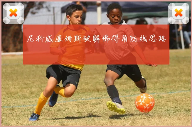 尼科威廉姆斯破解佛得角防线思路
