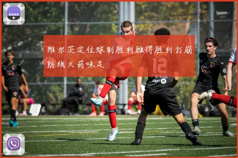维尔茨定位球制胜利雅得胜利打崩防线火药味足
