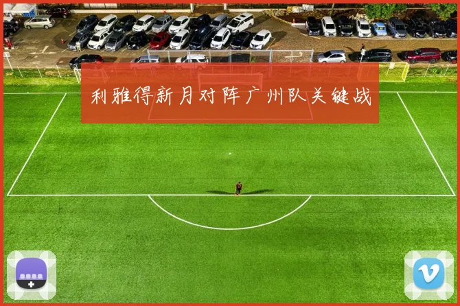 利雅得新月对阵广州队关键战