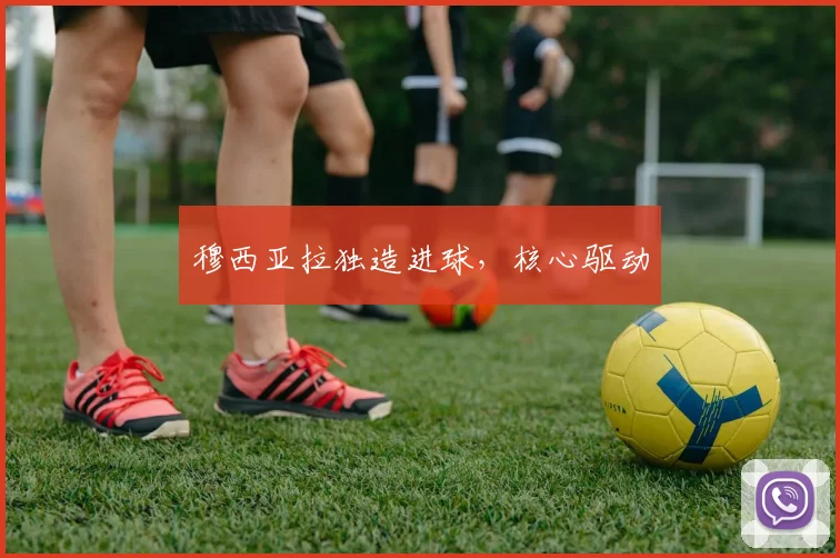 穆西亚拉独造进球,核心驱动