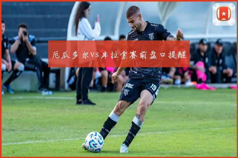 厄瓜多尔vs库拉索赛前盘口提醒
