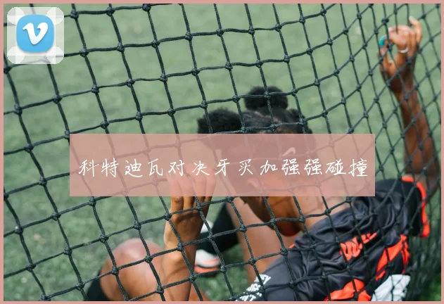 科特迪瓦对决牙买加强强碰撞