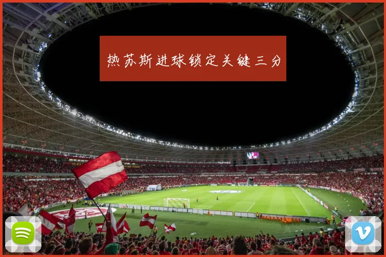 热苏斯进球锁定关键三分