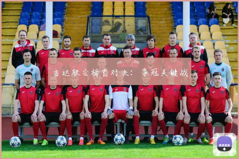 吉达联合榜首对决:争冠关键战