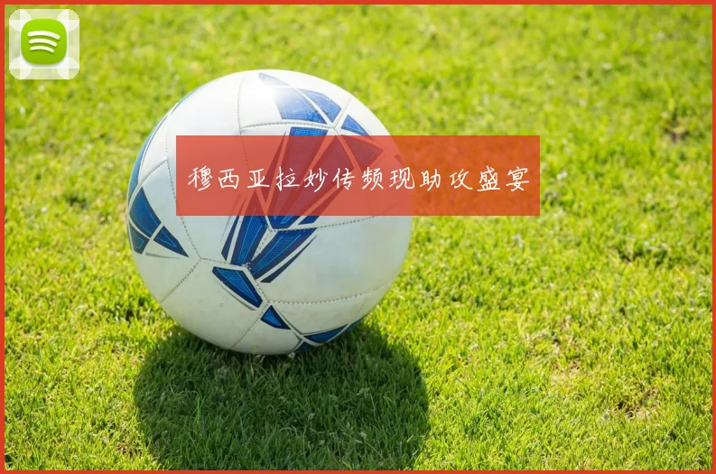 穆西亚拉妙传频现助攻盛宴