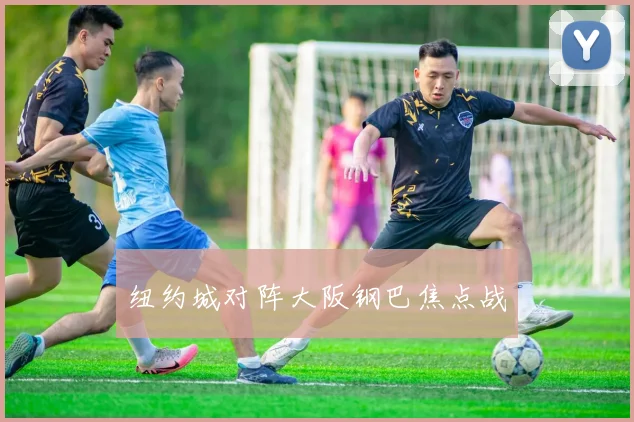 纽约城对阵大阪钢巴焦点战