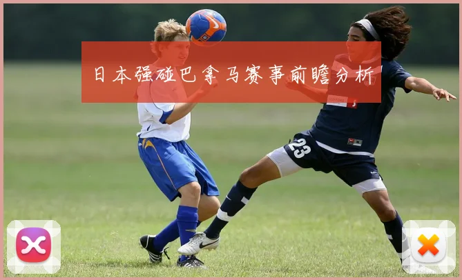 日本强碰巴拿马赛事前瞻分析