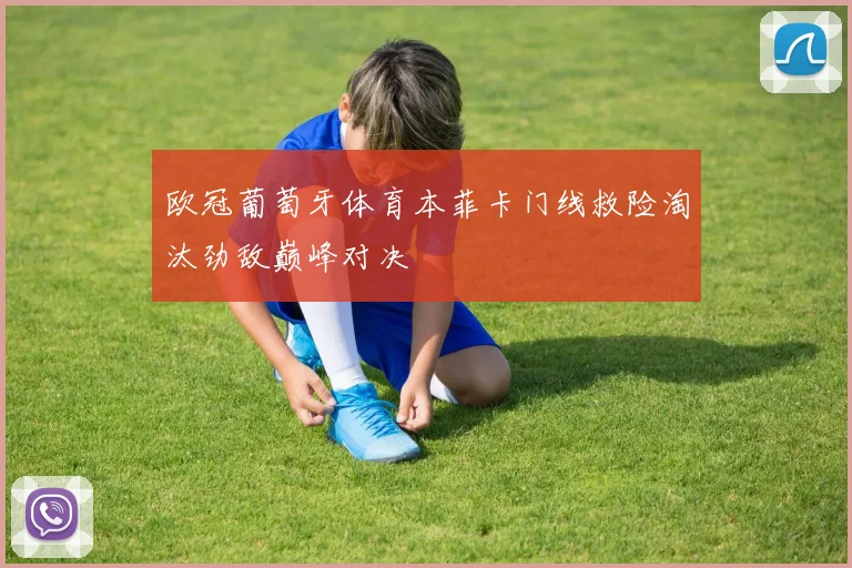 欧冠葡萄牙体育本菲卡门线救险淘汰劲敌巅峰对决
