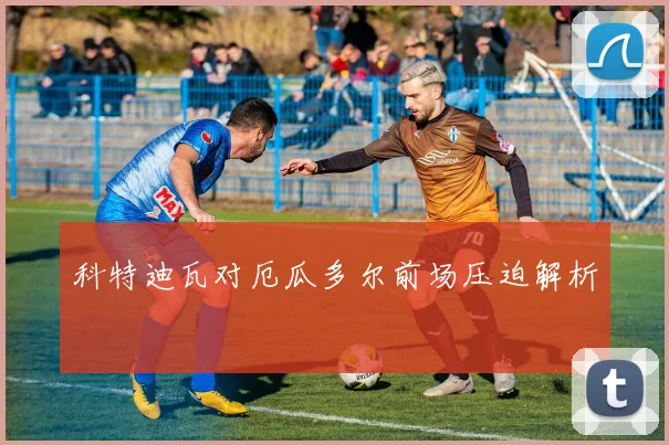 科特迪瓦对厄瓜多尔前场压迫解析