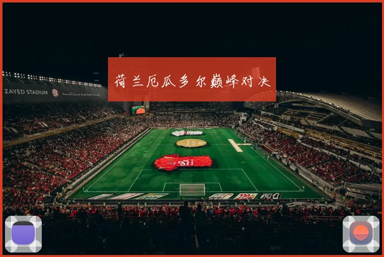 荷兰厄瓜多尔巅峰对决