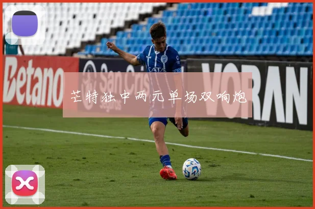 芒特独中两元单场双响炮