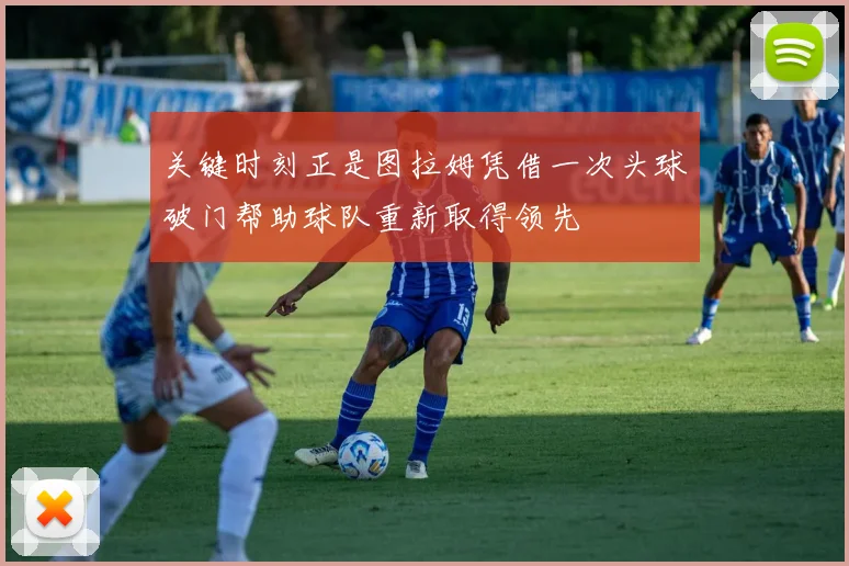 关键时刻正是图拉姆凭借一次头球破门帮助球队重新取得领先