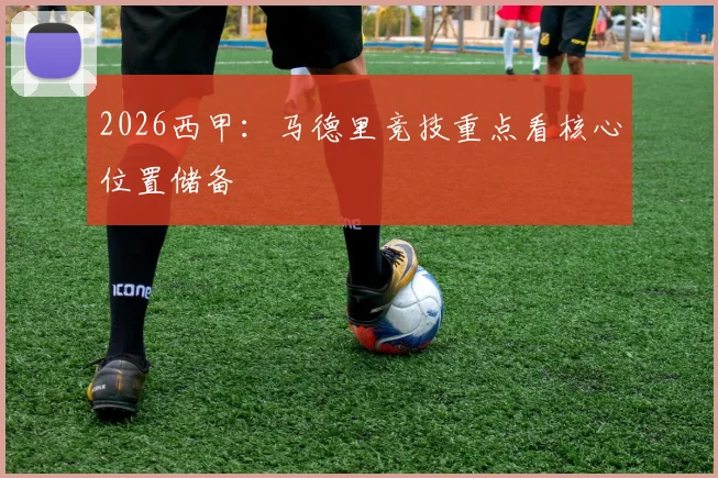 2026西甲：马德里竞技重点看核心位置储备