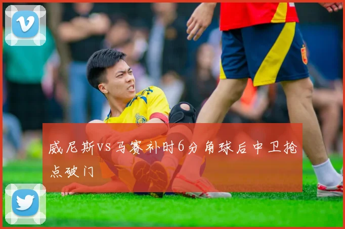 威尼斯vs马赛补时6分角球后中卫抢点破门