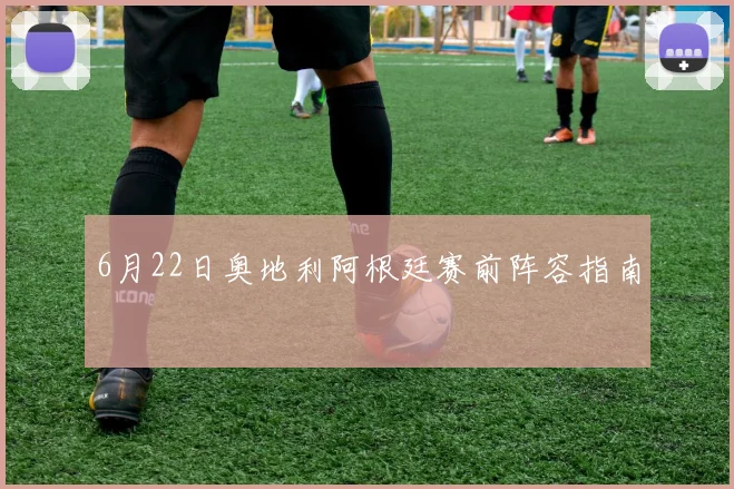 6月22日奥地利阿根廷赛前阵容指南