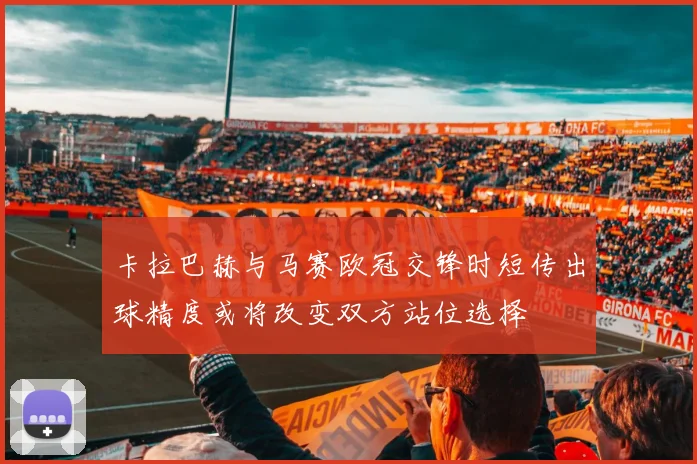 卡拉巴赫与马赛欧冠交锋时短传出球精度或将改变双方站位选择