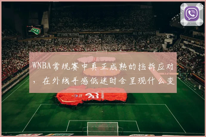 WNBA常规赛中真正成熟的挡拆应对，在外线手感低迷时会呈现什么变化