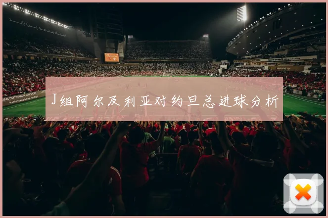 J组阿尔及利亚对约旦总进球分析