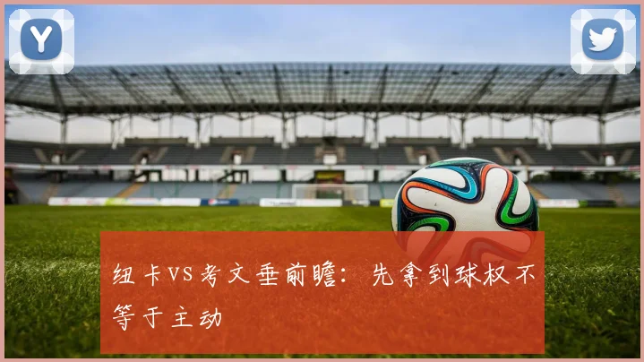 纽卡vs考文垂前瞻：先拿到球权不等于主动