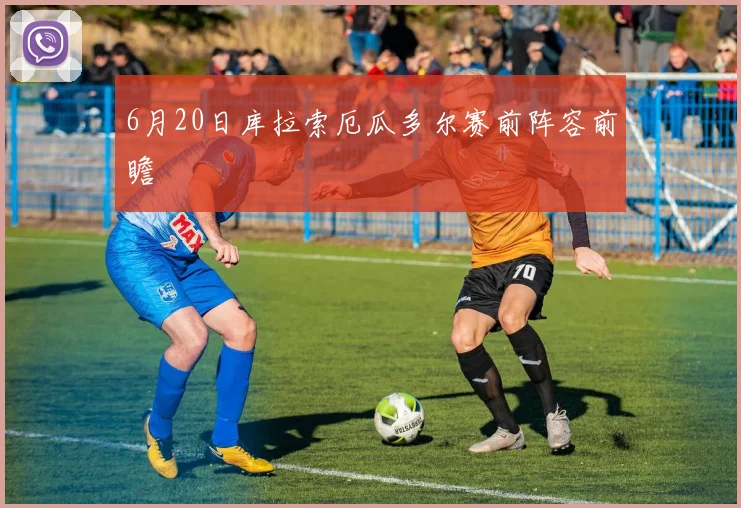 6月20日库拉索厄瓜多尔赛前阵容前瞻