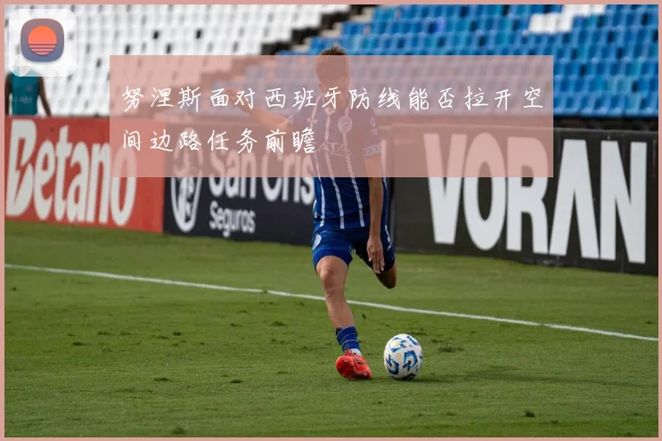 努涅斯面对西班牙防线能否拉开空间边路任务前瞻