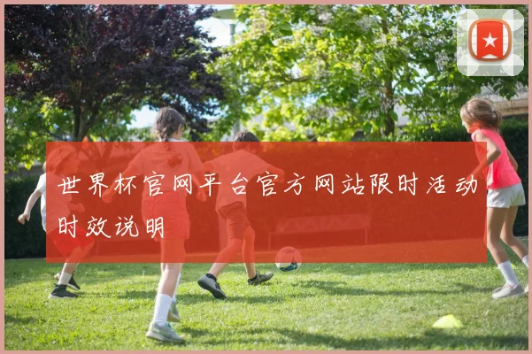 世界杯官网平台官方网站限时活动时效说明