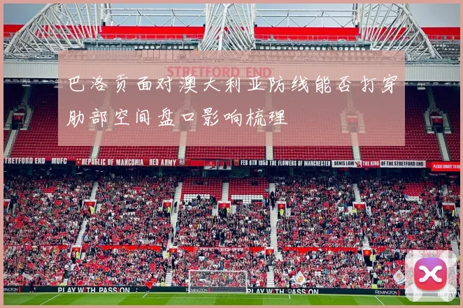 巴洛贡面对澳大利亚防线能否打穿肋部空间盘口影响梳理