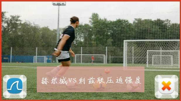 赫尔城vs利兹联压迫强度
