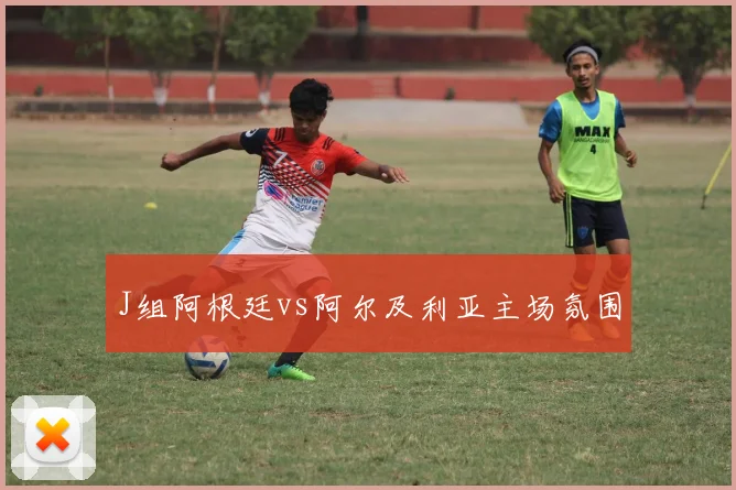 J组阿根廷vs阿尔及利亚主场氛围