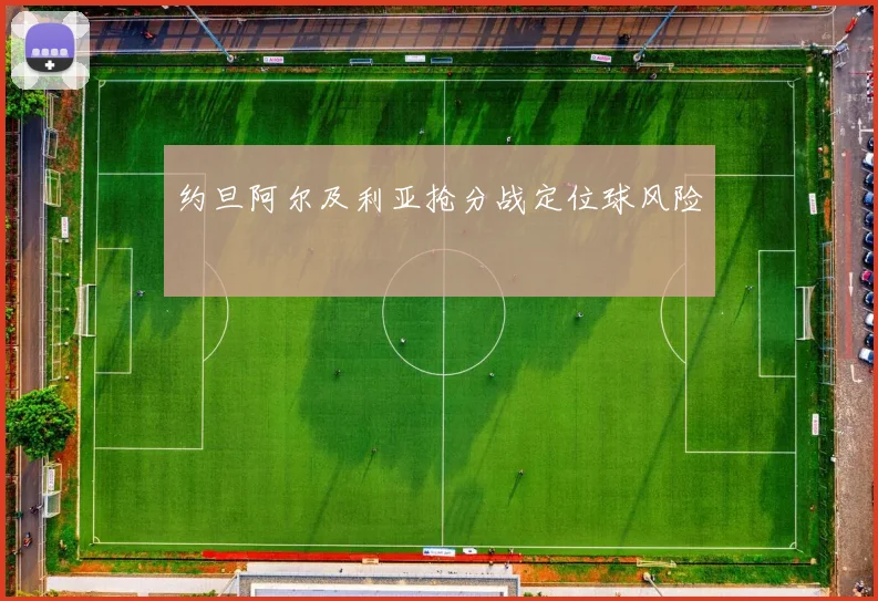 约旦阿尔及利亚抢分战定位球风险