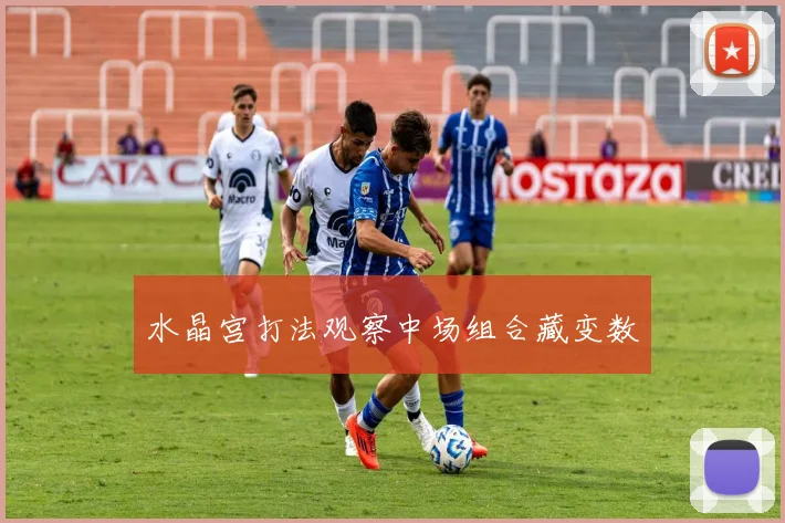 水晶宫打法观察中场组合藏变数