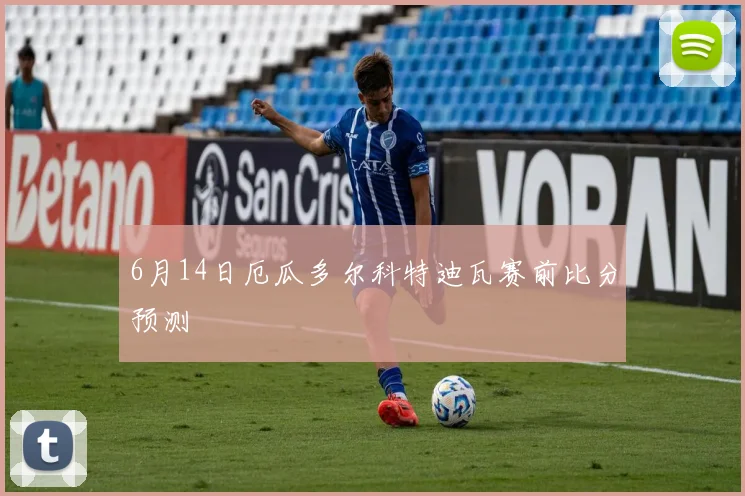 6月14日厄瓜多尔科特迪瓦赛前比分预测