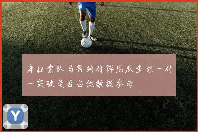 库拉索队马蒂纳对阵厄瓜多尔一对一突破是否占优数据参考