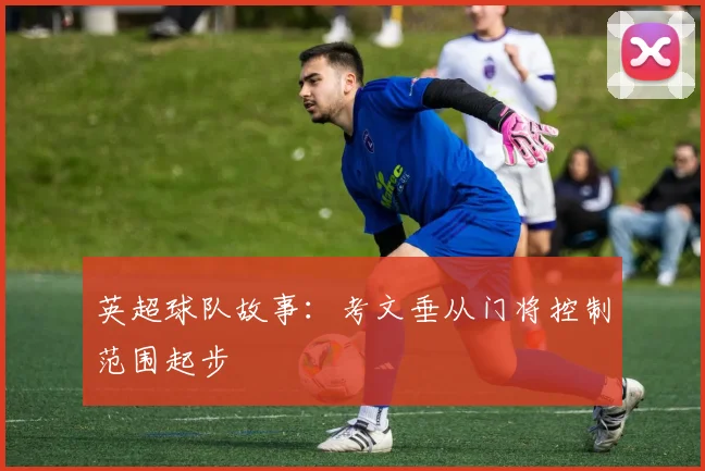 英超球队故事：考文垂从门将控制范围起步